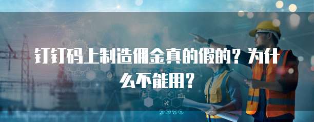 钉钉码上制造佣金真的假的?为什么不能用?