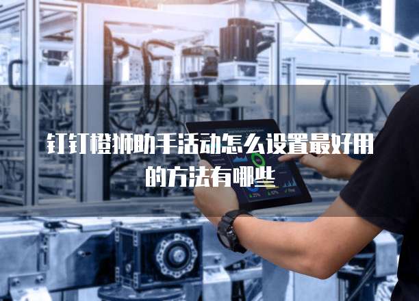 钉钉橙狮助手活动怎么设置最好用的方法有哪些