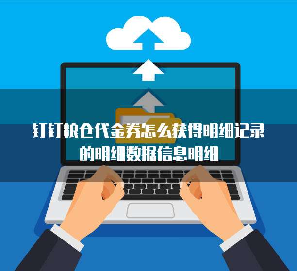 钉钉粮仓代金券怎么获得明细记录的明细数据信息明细