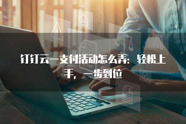 钉钉云一支付活动怎么弄:轻松上手,一步到位