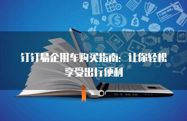 钉钉易企用车购买指南:让你轻松享受出行便利