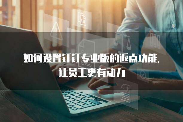 如何设置钉钉专业版的返点功能,让员工更有动力
