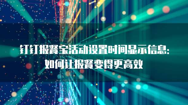 钉钉报餐宝活动设置时间显示信息:如何让报餐变得更高效