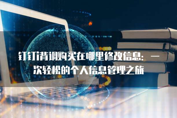 钉钉i背调购买在哪里修改信息:一次轻松的个人信息管理之旅