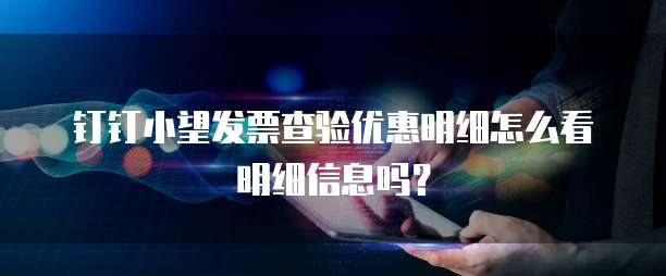 钉钉小望发票查验优惠明细怎么看明细信息吗?