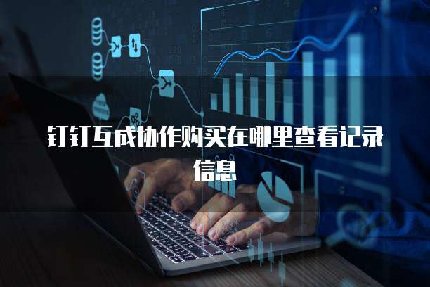 钉钉互成协作购买在哪里查看记录信息