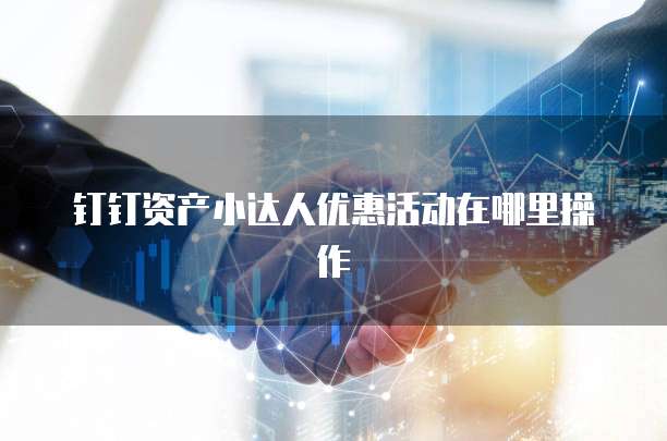 钉钉资产小达人优惠活动在哪里操作