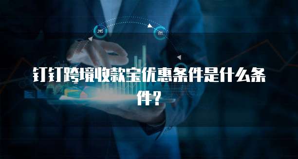 钉钉跨境收款宝优惠条件是什么条件?
