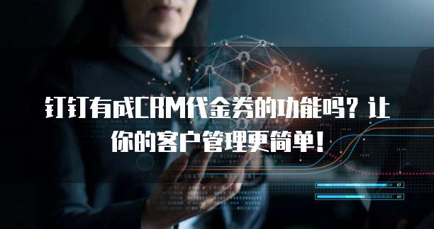 钉钉有成CRM代金券的功能吗?让你的客户管理更简单!