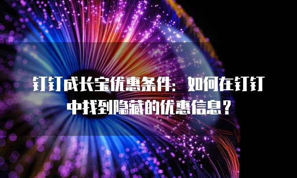 钉钉成长宝优惠条件:如何在钉钉中找到隐藏的优惠信息?