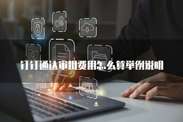 钉钉通达审批费用怎么算举例说明