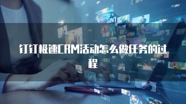 钉钉极速CRM活动怎么做任务的过程