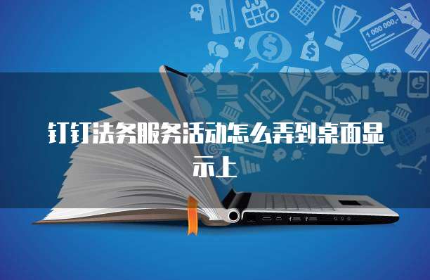 钉钉法务服务活动怎么弄到桌面显示上