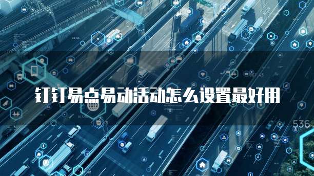 钉钉易点易动活动怎么设置最好用