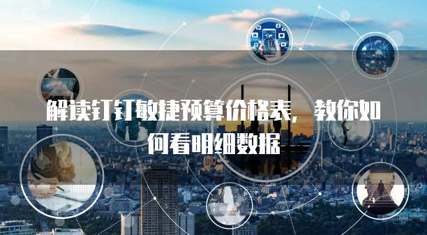 解读钉钉敏捷预算价格表,教你如何看明细数据