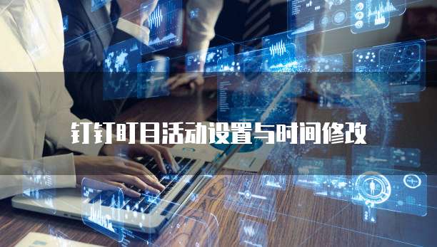 钉钉盯目活动设置与时间修改