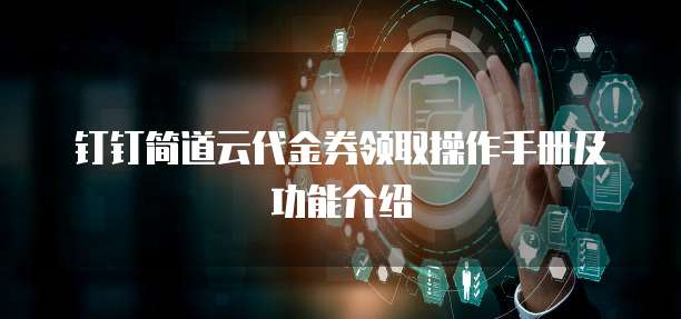 钉钉简道云代金券领取操作手册及功能介绍