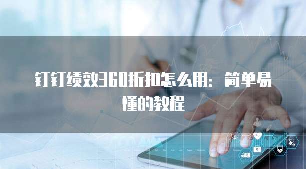钉钉绩效360折扣怎么用:简单易懂的教程