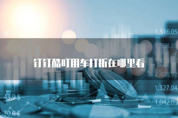 钉钉酷盯用车打折在哪里看