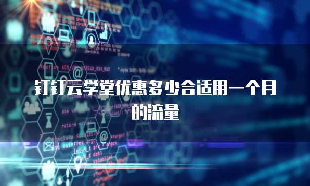 钉钉云学堂优惠多少合适用一个月的流量