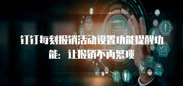 钉钉每刻报销活动设置功能提醒功能:让报销不再繁琐