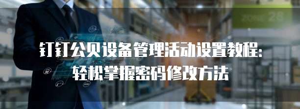 钉钉公贝设备管理活动设置教程:轻松掌握密码修改方法