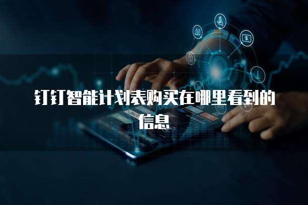 钉钉智能计划表购买在哪里看到的信息