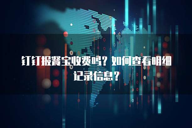 钉钉报餐宝收费吗?如何查看明细记录信息?