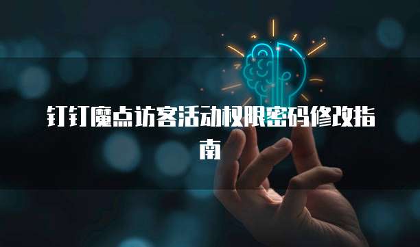 钉钉魔点访客活动权限密码修改指南