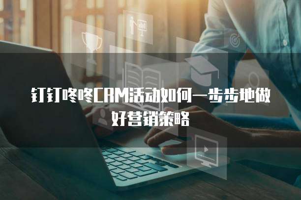钉钉咚咚CRM活动如何一步步地做好营销策略