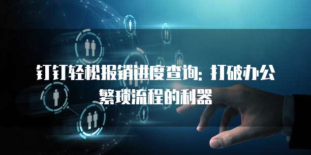 钉钉轻松报销进度查询: 打破办公繁琐流程的利器