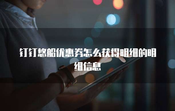钉钉悠船优惠券怎么获得明细的明细信息