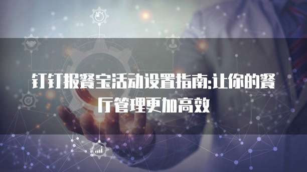 钉钉报餐宝活动设置指南:让你的餐厅管理更加高效