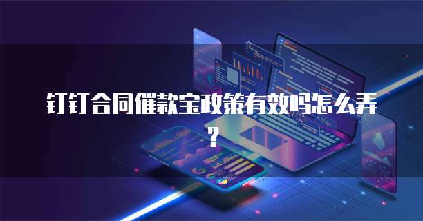 钉钉合同催款宝政策有效吗怎么弄?