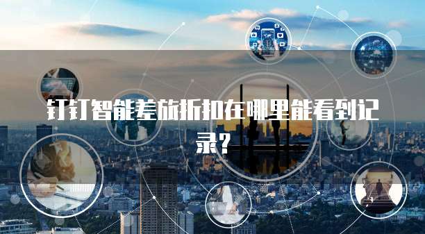 钉钉智能差旅折扣在哪里能看到记录?