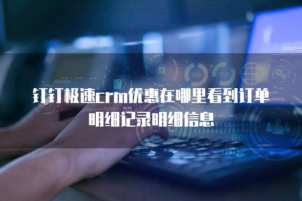 钉钉极速crm优惠在哪里看到订单明细记录明细信息