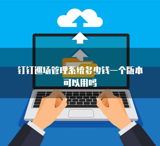 钉钉巡场管理系统多少钱一个版本可以用吗