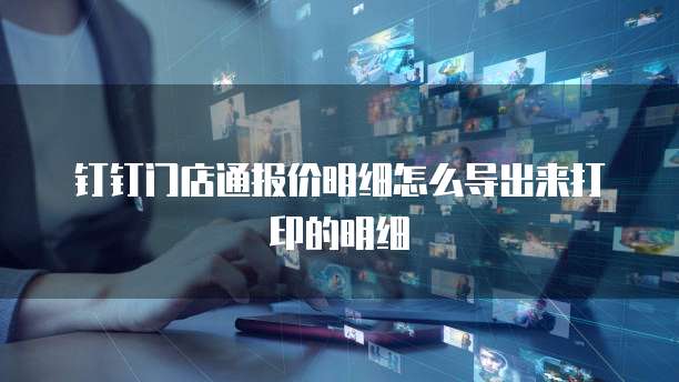 钉钉门店通报价明细怎么导出来打印的明细