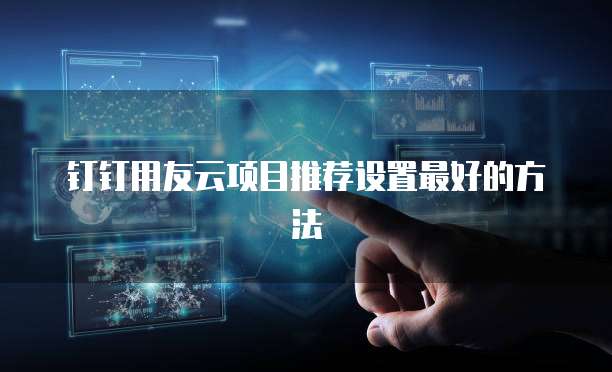 钉钉用友云项目推荐设置最好的方法
