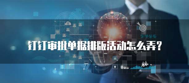 钉钉审批单据排版活动怎么弄?