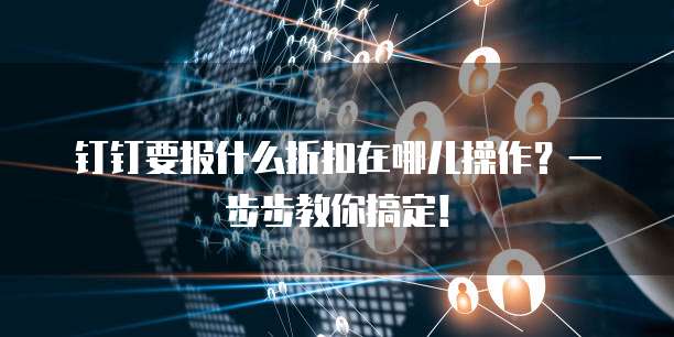 钉钉要报什么折扣在哪儿操作?一步步教你搞定!
