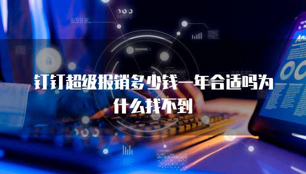 钉钉超级报销多少钱一年合适吗为什么找不到