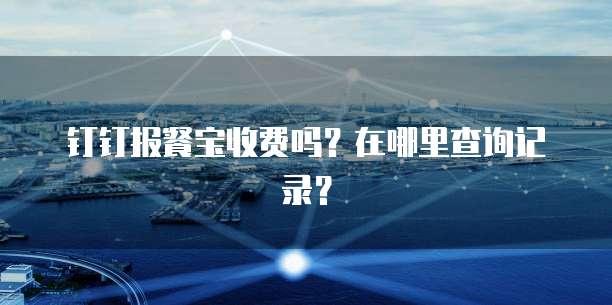 钉钉报餐宝收费吗？在哪里查询记录？