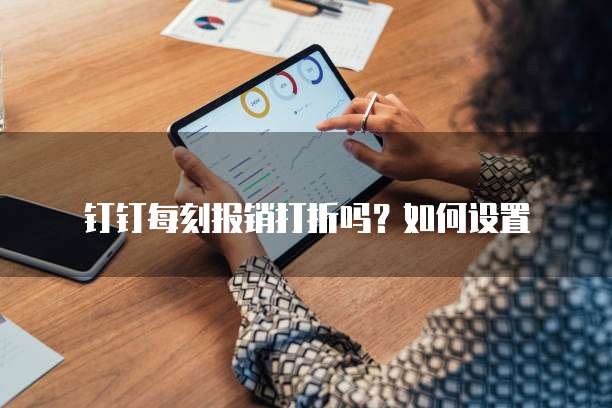 钉钉每刻报销打折吗?如何设置