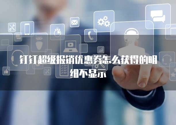 钉钉超级报销优惠券怎么获得的明细不显示