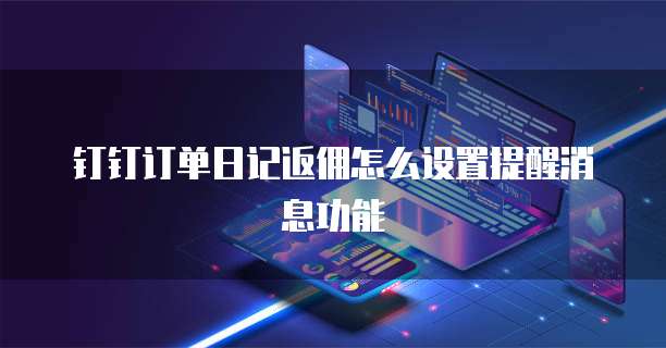 钉钉订单日记返佣怎么设置提醒消息功能