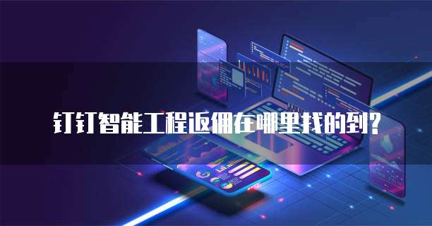钉钉智能工程返佣在哪里找的到?