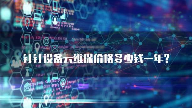钉钉设备云维保价格多少钱一年?