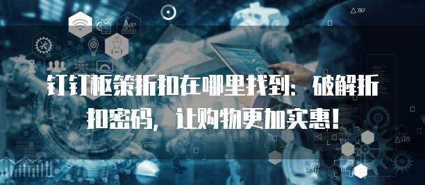钉钉枢策折扣在哪里找到:破解折扣密码,让购物更加实惠!