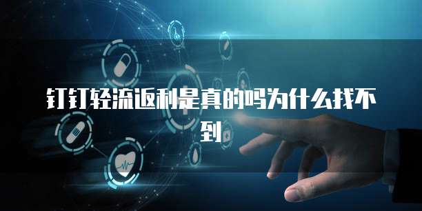钉钉轻流返利是真的吗为什么找不到